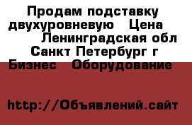 Продам подставку двухуровневую › Цена ­ 2 500 - Ленинградская обл., Санкт-Петербург г. Бизнес » Оборудование   